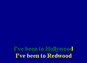 I've been to Hollywood
I've been to Redwood