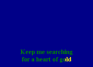 Keep me searching
for a heart of gold