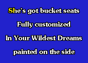 She's got bucket seats
Fully customized

In Your Wildest Dreams

painted on the side