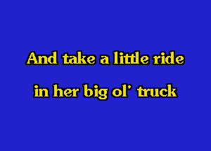 And take a little ride

in her big ol' truck