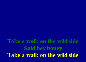 Take a walk on the Wild side
Said hey honey
Take a walk on the Wild side