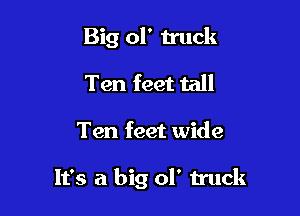 Big ol' n'uck
Ten feet tall

Ten feet wide

It's a big of truck
