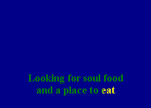 Looking for soul food
and a place to eat