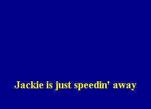 Jackie is just speetlin' away