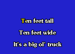 Ten feet tall

Ten feet wide

It's a big of truck