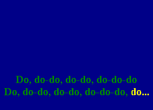 Do, do-do, (lo-do, (lo-do-do
Do, do-do, (lo-(lo, (lo-(lo-do, do...