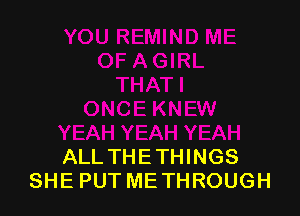 ALL THETHINGS
SHE PUT ME THROUGH