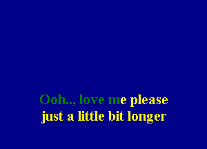 0011.., love me please
just a little bit longer