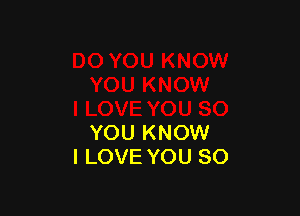 YOU KNOW
I LOVE YOU SO