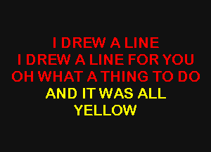 AND IT WAS ALL
YELLOW