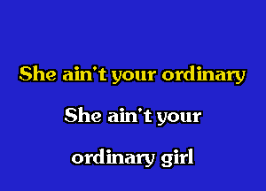 She ain't your ordinary

She ain't your

ordinary girl