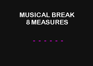 MUSICAL BREAK
8 MEASURES