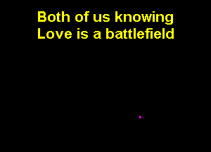 Both of us knowing
Love is a battlefield