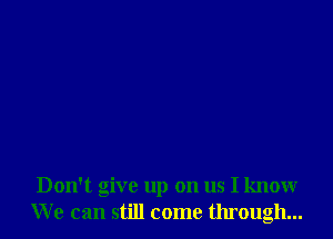 Don't give up on us I know
We can still come through...