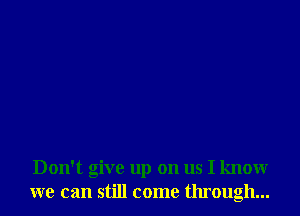 Don't give up on us I know
we can still come through...