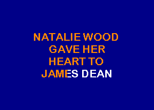 NATALIE WOOD
GAVEHER

HEART TO
JAMES DEAN
