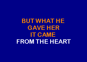 BUT WHAT HE
GAVE HER

IT CAME
FROM THE HEART