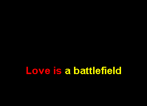 Love is a battlefield