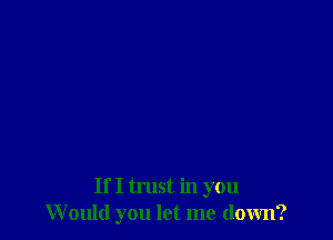 If I trust in you
Would you let me down?