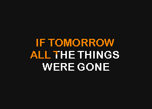 IF TOMORROW

ALLTHETHINGS
WERE GONE