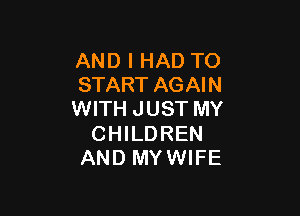 AND I HAD TO
START AGAIN

WITH JUST MY

CHILDREN
AND MYWIFE