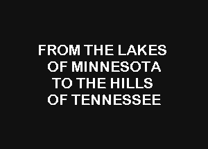 FROM THE LAKES
OF MINNESOTA

TO THE HILLS
OF TENNESSEE