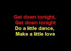 Get down tonight,
Get down tonight

Do a little dance,
Make a little love