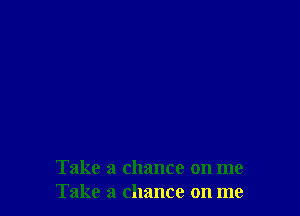Take a chance on me
Take a chance on me