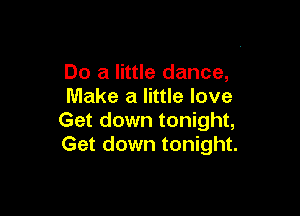Do a little dance,
Make a little love

Get down tonight,
Get down tonight.