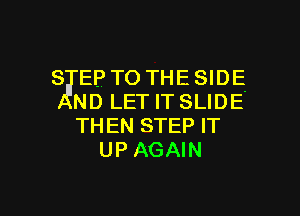 S EP TO THESIDE
ND LETITSLIDE'
THEN STEP IT

UPAGAIN

g