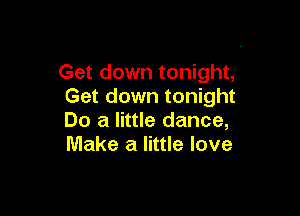 Get down tonight,
Get down tonight

Do a little dance,
Make a little love