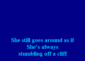 She still goes around as if
She's always
stumbling off a cliff