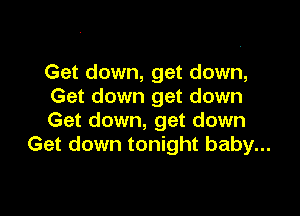 Get down, get down,
Get down get down

Get down, get down
Get down tonight baby...