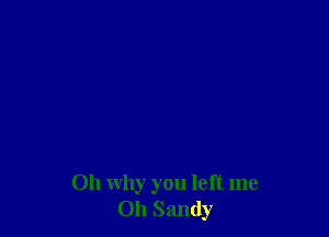 011 why you left me
Oh Sandy