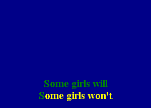 Some girls will
Some girls won't