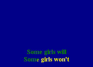 Some girls will
Some girls won't