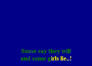 Some say they will
and some girls lie..!