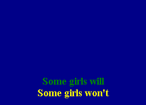 Some girls will
Some girls won't
