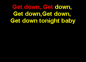 Getdown, Get down,
Get down,Get down,
Get down tonight baby