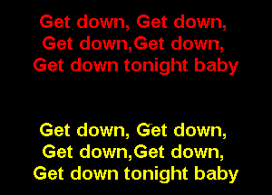 Getdown, Get down,
Get down,Get down,
Get down tonight baby

Get down, Get down,
Get down,Get down,
Get down tonight baby