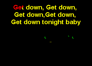 Getdown, Get down,
Get down,Get down,
Get down tonight baby

t v.