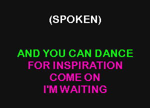 (SPOKEN)

AND YOU CAN DANCE