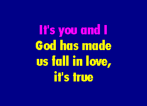 '5 you and I
God has made

us lull in love,
iI's Irue