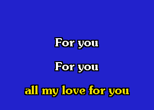 Foryou

For you

all my love for you