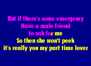 Bul if there's some emergemv
Have a male friend
to ask for me
So then she won't peek
it's really you my part time lover