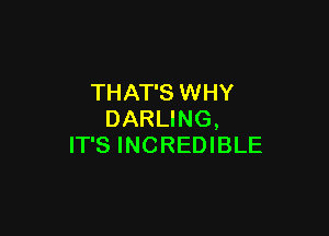 THAT'S WHY

DARLING,
IT'S INCREDIBLE