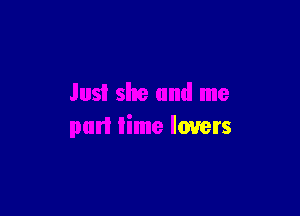 Just she and me

part time lovers