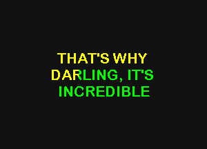 THAT'S WHY

DARLING, IT'S
INCREDIBLE