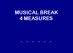 MUSICAL BREAK
4 MEASURES