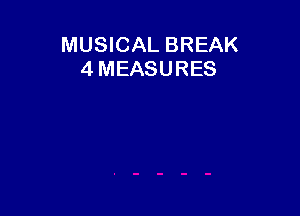 MUSICAL BREAK
4 MEASURES